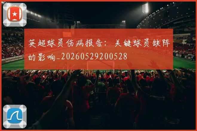 英超球员伤病报告：关键球员缺阵的影响_20260529200528