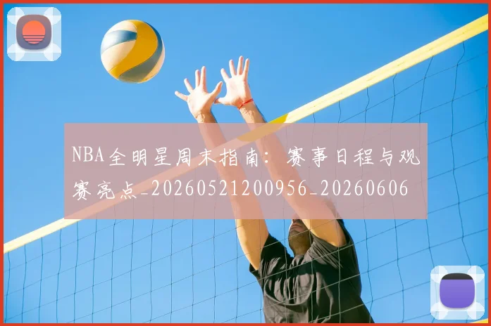 NBA全明星周末指南:赛事日程与观赛亮点_20260521200956_20260606165711