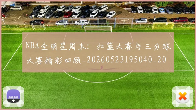NBA全明星周末：扣篮大赛与三分球大赛精彩回顾_20260523195040_20260606165713