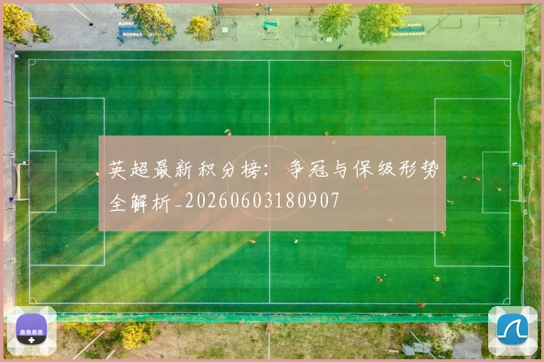 英超最新积分榜：争冠与保级形势全解析_20260603180907