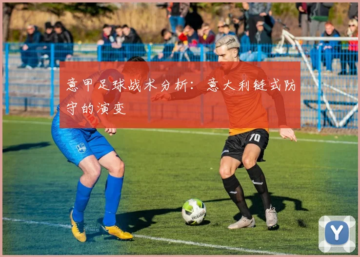 意甲足球战术分析:意大利链式防守的演变