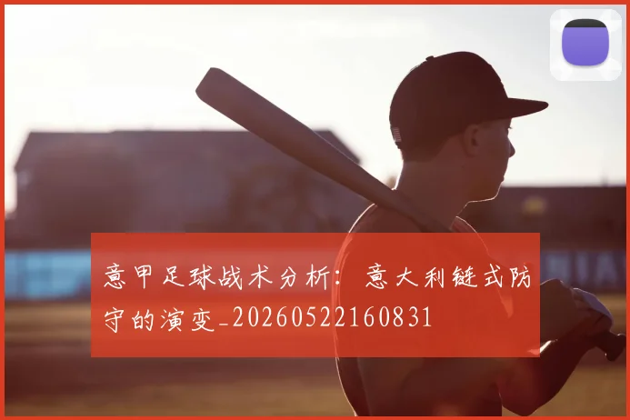 意甲足球战术分析：意大利链式防守的演变_20260522160831