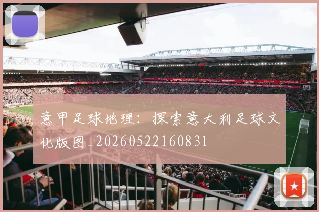 意甲足球地理：探索意大利足球文化版图_20260522160831