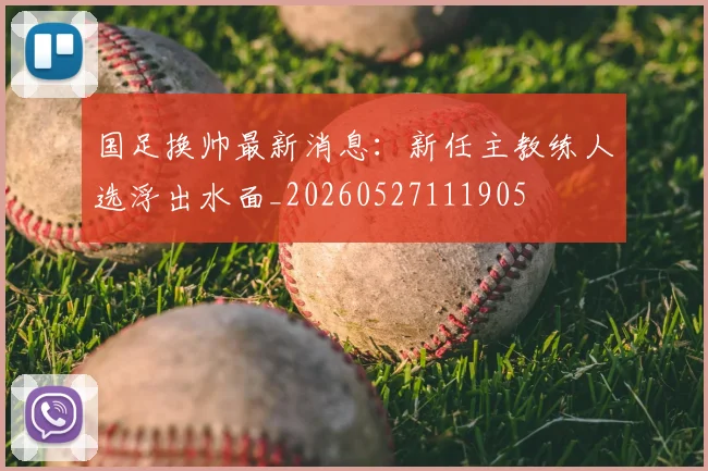 国足换帅最新消息:新任主教练人选浮出水面_20260527111905