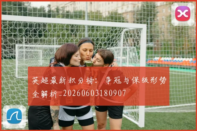 英超最新积分榜：争冠与保级形势全解析_20260603180907